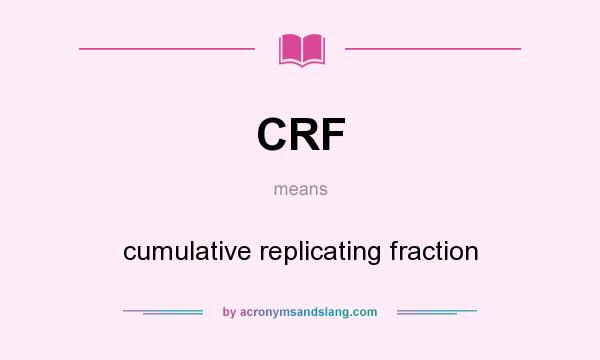 What does CRF mean? It stands for cumulative replicating fraction