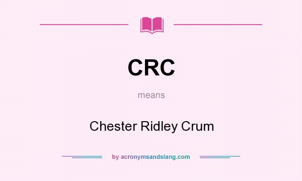 What does CRC mean? It stands for Chester Ridley Crum