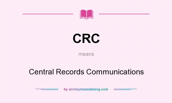 What does CRC mean? It stands for Central Records Communications