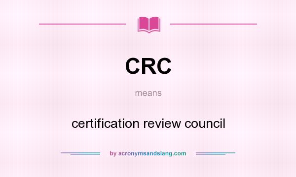 What does CRC mean? It stands for certification review council