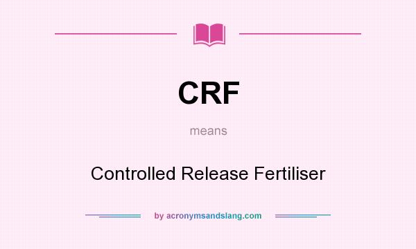 What does CRF mean? It stands for Controlled Release Fertiliser