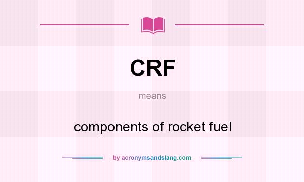 What does CRF mean? It stands for components of rocket fuel