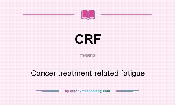 What does CRF mean? It stands for Cancer treatment-related fatigue