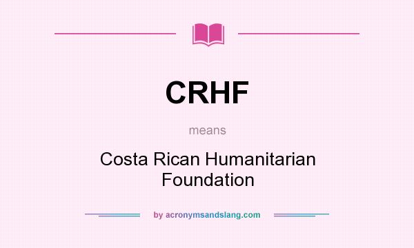 What does CRHF mean? It stands for Costa Rican Humanitarian Foundation