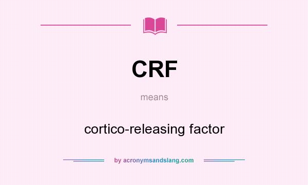 What does CRF mean? It stands for cortico-releasing factor