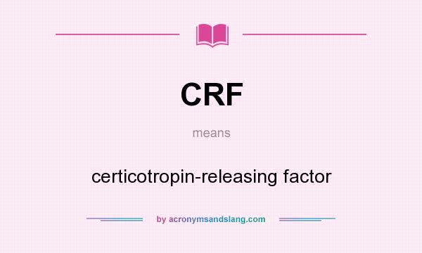 What does CRF mean? It stands for certicotropin-releasing factor