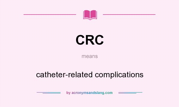What does CRC mean? It stands for catheter-related complications