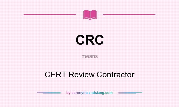 What does CRC mean? It stands for CERT Review Contractor