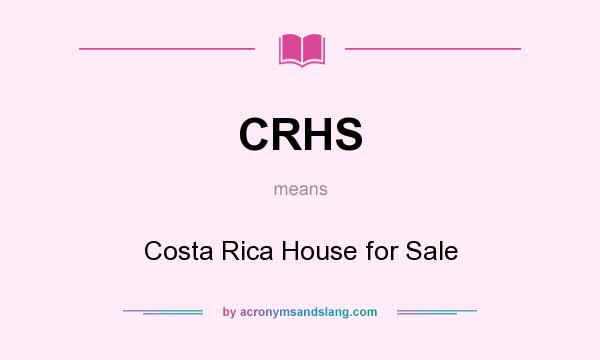 What does CRHS mean? It stands for Costa Rica House for Sale