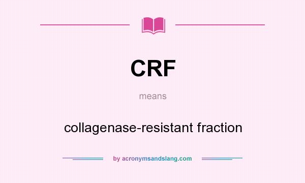 What does CRF mean? It stands for collagenase-resistant fraction