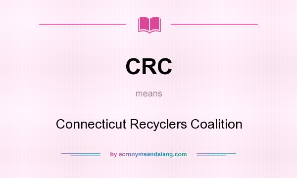 What does CRC mean? It stands for Connecticut Recyclers Coalition