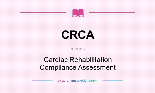 What does CRCA mean? It stands for Cardiac Rehabilitation Compliance Assessment