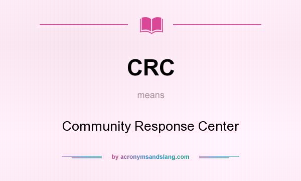 What does CRC mean? It stands for Community Response Center