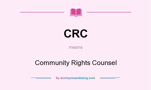 What does CRC mean? It stands for Community Rights Counsel