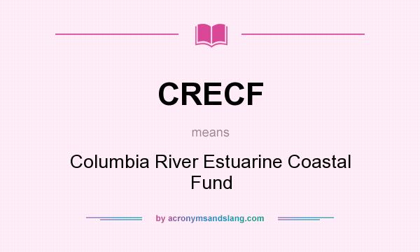 What does CRECF mean? It stands for Columbia River Estuarine Coastal Fund