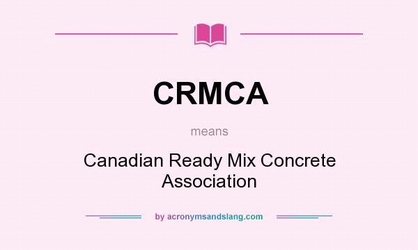 What does CRMCA mean? It stands for Canadian Ready Mix Concrete Association