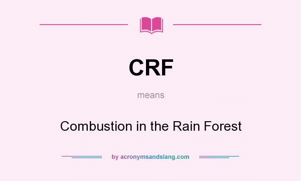 What does CRF mean? It stands for Combustion in the Rain Forest