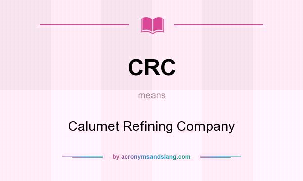 What does CRC mean? It stands for Calumet Refining Company