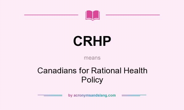 What does CRHP mean? It stands for Canadians for Rational Health Policy
