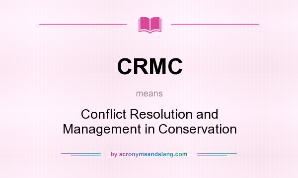 What does CRMC mean? It stands for Conflict Resolution and Management in Conservation