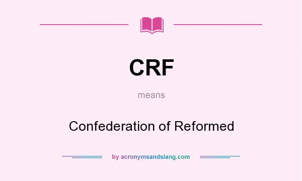 What does CRF mean? It stands for Confederation of Reformed