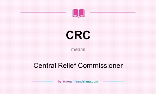 What does CRC mean? It stands for Central Relief Commissioner