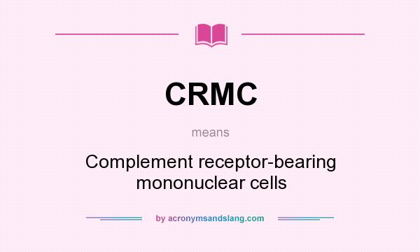What does CRMC mean? It stands for Complement receptor-bearing mononuclear cells