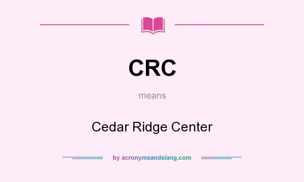 What does CRC mean? It stands for Cedar Ridge Center