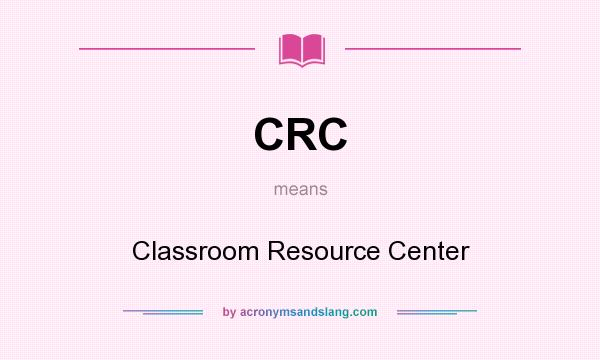 What does CRC mean? It stands for Classroom Resource Center