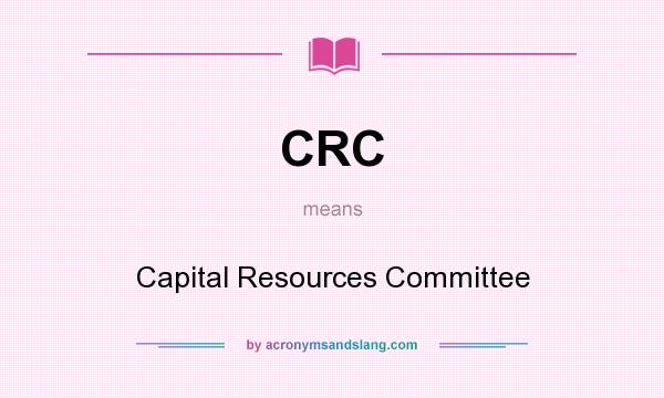 What does CRC mean? It stands for Capital Resources Committee