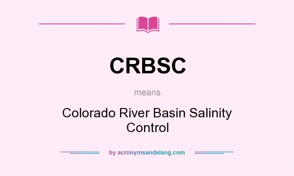 What does CRBSC mean? It stands for Colorado River Basin Salinity Control