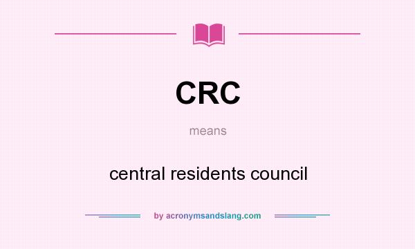 What does CRC mean? It stands for central residents council