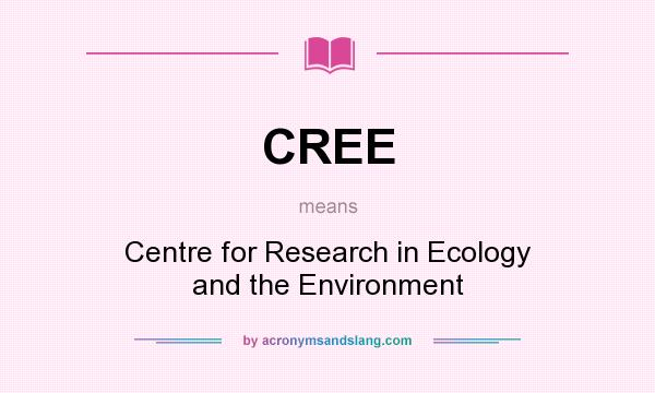 What does CREE mean? It stands for Centre for Research in Ecology and the Environment