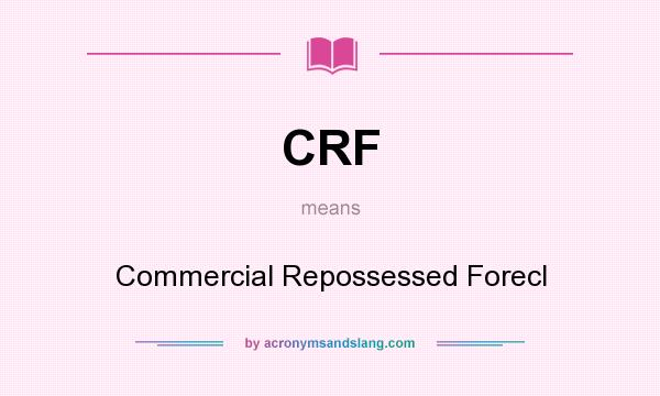 What does CRF mean? It stands for Commercial Repossessed Forecl