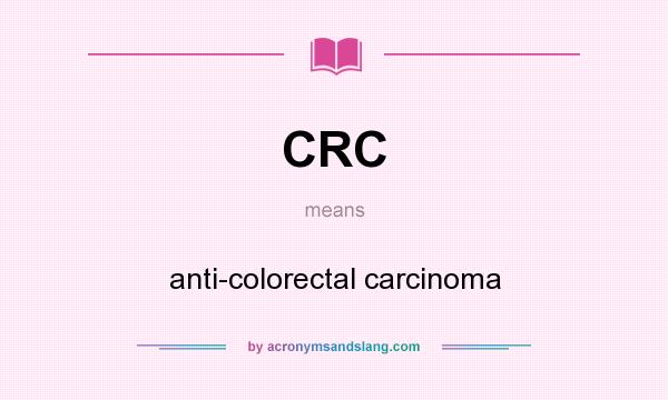 What does CRC mean? It stands for anti-colorectal carcinoma