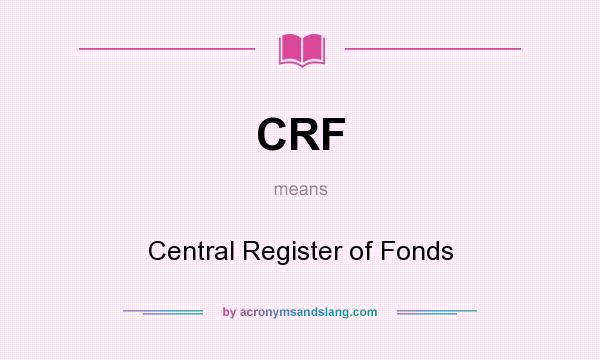 What does CRF mean? It stands for Central Register of Fonds