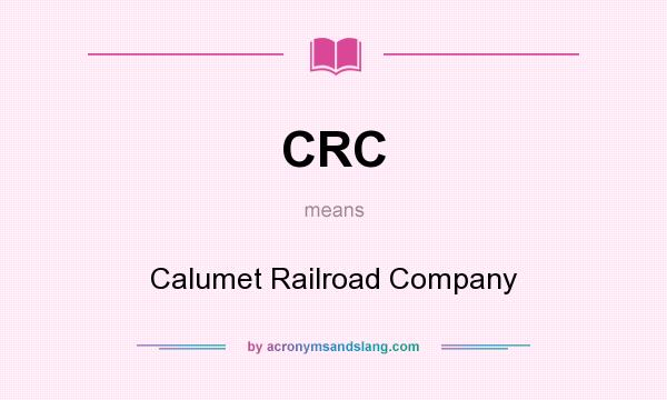 What does CRC mean? It stands for Calumet Railroad Company