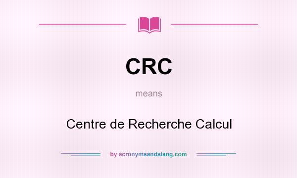 What does CRC mean? It stands for Centre de Recherche Calcul