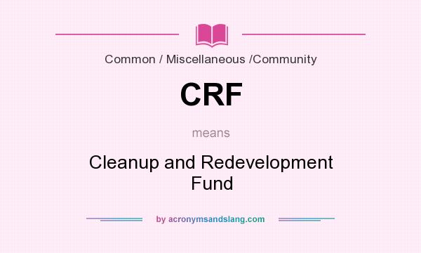 What does CRF mean? It stands for Cleanup and Redevelopment Fund
