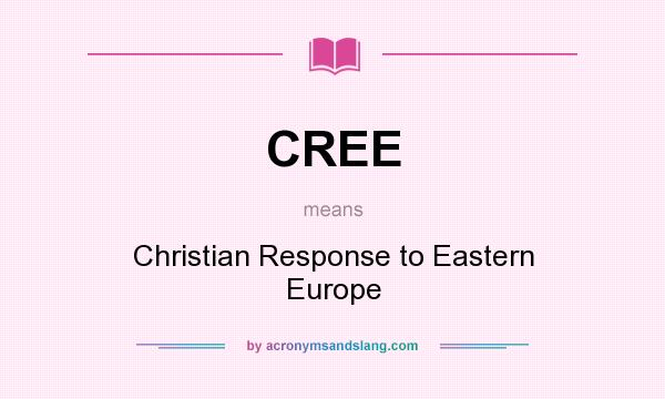 What does CREE mean? It stands for Christian Response to Eastern Europe