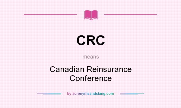 What does CRC mean? It stands for Canadian Reinsurance Conference