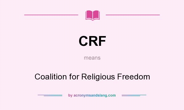 What does CRF mean? It stands for Coalition for Religious Freedom