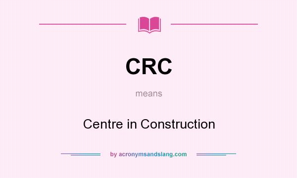 What does CRC mean? It stands for Centre in Construction