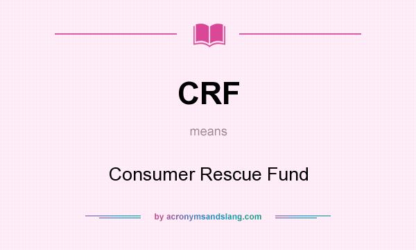 What does CRF mean? It stands for Consumer Rescue Fund
