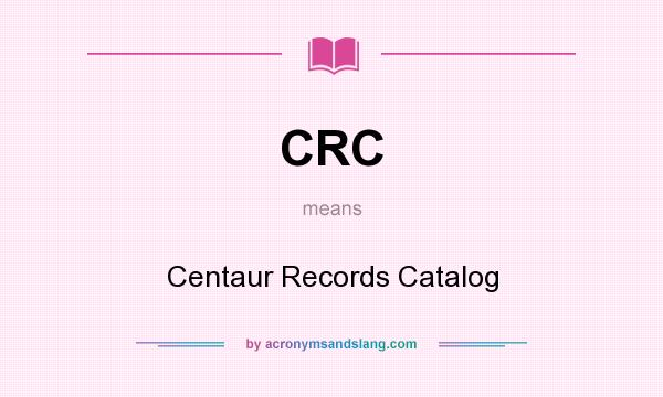 What does CRC mean? It stands for Centaur Records Catalog