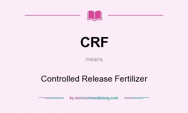 What does CRF mean? It stands for Controlled Release Fertilizer