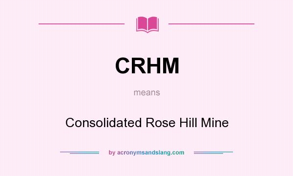 What does CRHM mean? It stands for Consolidated Rose Hill Mine