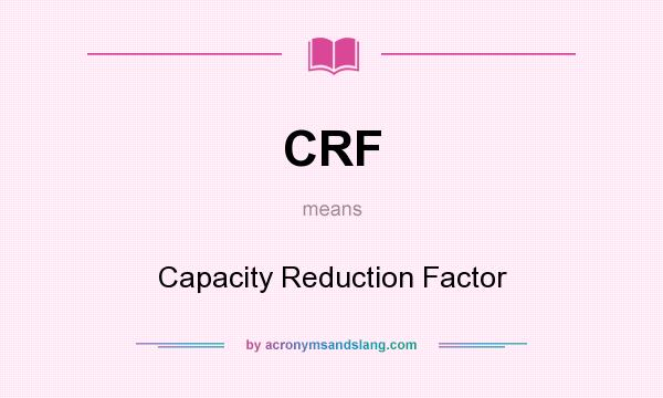 What does CRF mean? It stands for Capacity Reduction Factor