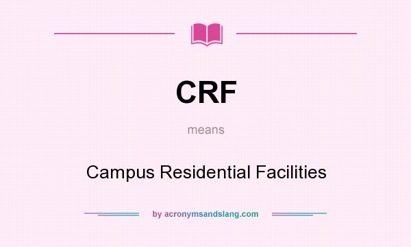 What does CRF mean? It stands for Campus Residential Facilities