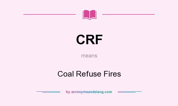What does CRF mean? It stands for Coal Refuse Fires
